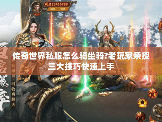 传奇世界私服怎么骑坐骑?老玩家亲授三大技巧快速上手 传奇世界私服怎么骑坐骑?老玩家亲授三大技巧快速上手