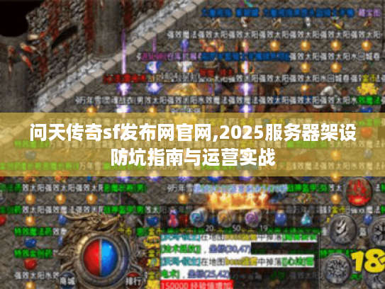 问天传奇sf发布网官网,2025服务器架设防坑指南与运营实战 问天传奇sf发布网官网,2025服务器架设防坑指南与运营实战