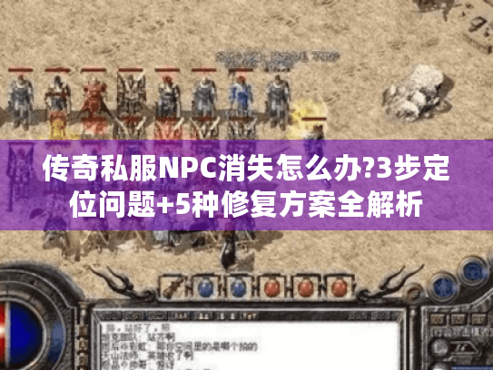 传奇私服NPC消失怎么办?3步定位问题+5种修复方案全解析 传奇私服NPC消失怎么办?3步定位问题+5种修复方案全解析