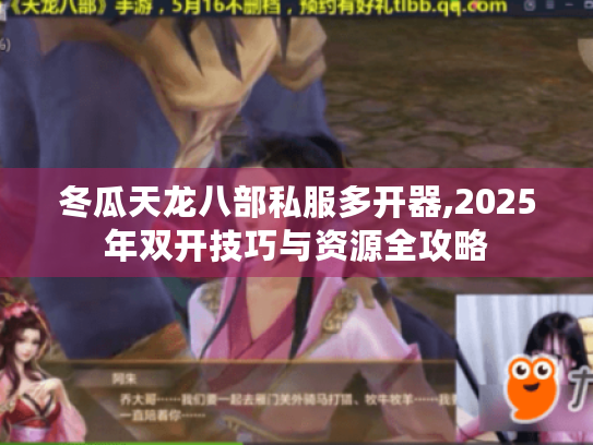 冬瓜天龙八部私服多开器,2025年双开技巧与资源全攻略 冬瓜天龙八部私服多开器,2025年双开技巧与资源全攻略