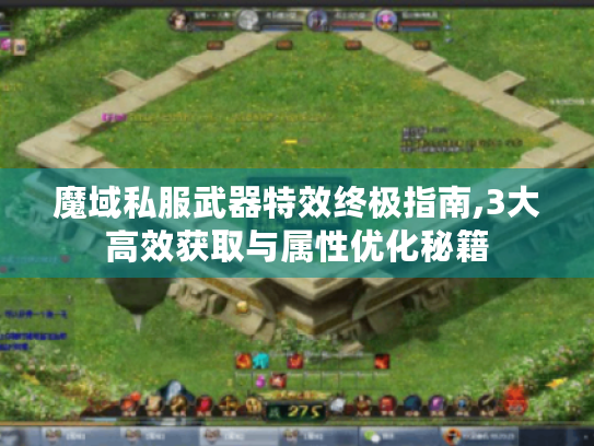 魔域私服武器特效终极指南,3大高效获取与属性优化秘籍 魔域私服武器特效终极指南,3大高效获取与属性优化秘籍