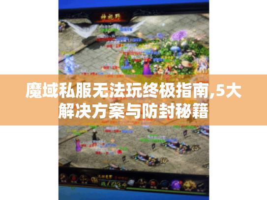 魔域私服无法玩终极指南,5大解决方案与防封秘籍 魔域私服无法玩终极指南,5大解决方案与防封秘籍