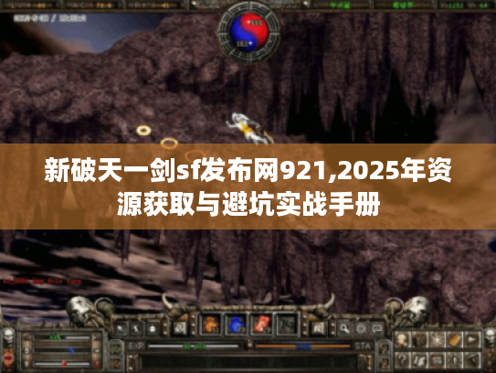 新破天一剑sf发布网921,2025年资源获取与避坑实战手册 新破天一剑sf发布网921,2025年资源获取与避坑实战手册