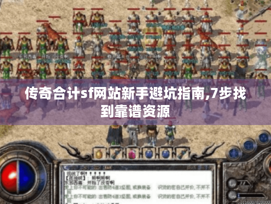 传奇合计sf网站新手避坑指南,7步找到靠谱资源 传奇合计sf网站新手避坑指南,7步找到靠谱资源