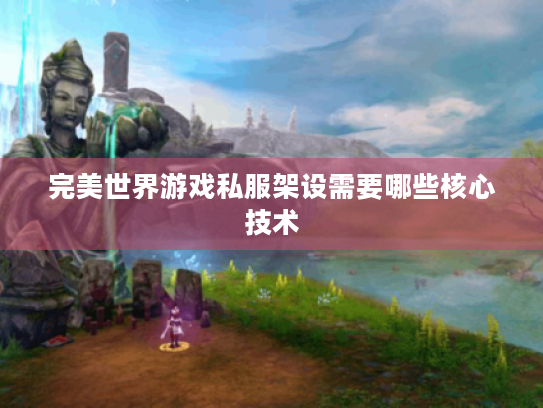完美世界游戏私服架设需要哪些核心技术 完美世界游戏私服架设需要哪些核心技术