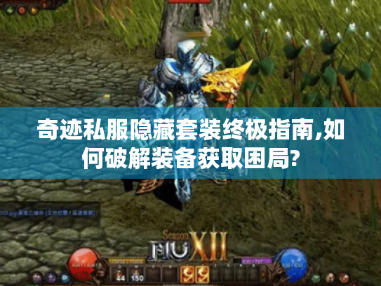 奇迹私服隐藏套装终极指南,如何破解装备获取困局? 奇迹私服隐藏套装终极指南,如何破解装备获取困局?