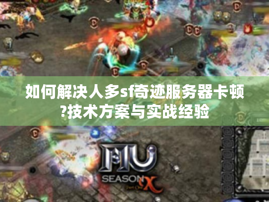 如何解决人多sf奇迹服务器卡顿?技术方案与实战经验 如何解决人多sf奇迹服务器卡顿?技术方案与实战经验