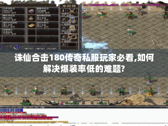 诛仙合击180传奇私服玩家必看,如何解决爆装率低的难题?