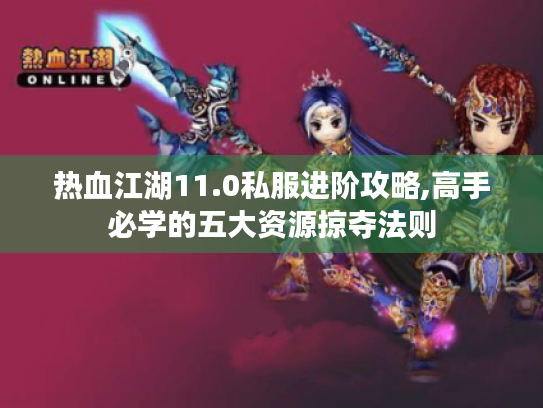 热血江湖11.0私服进阶攻略,高手必学的五大资源掠夺法则 热血江湖11.0私服进阶攻略,高手必学的五大资源掠夺法则