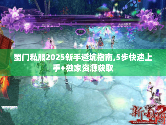 蜀门私服2025新手避坑指南,5步快速上手+独家资源获取 蜀门私服2025新手避坑指南,5步快速上手+独家资源获取