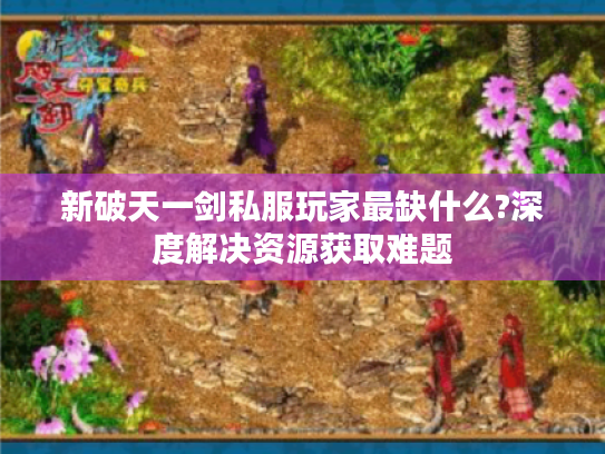 新破天一剑私服玩家最缺什么?深度解决资源获取难题