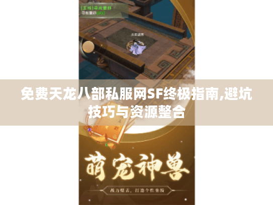 免费天龙八部私服网SF终极指南,避坑技巧与资源整合 免费天龙八部私服网SF终极指南,避坑技巧与资源整合