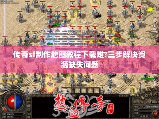 传奇sf制作地图教程下载难?三步解决资源缺失问题 传奇sf制作地图教程下载难?三步解决资源缺失问题