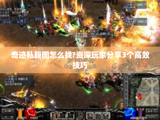 奇迹私服图怎么找?资深玩家分享3个高效技巧 奇迹私服图怎么找?资深玩家分享3个高效技巧