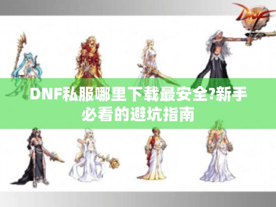 DNF私服哪里下载最安全?新手必看的避坑指南 DNF私服哪里下载最安全?新手必看的避坑指南