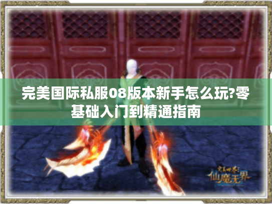 完美国际私服08版本新手怎么玩?零基础入门到精通指南 完美国际私服08版本新手怎么玩?零基础入门到精通指南