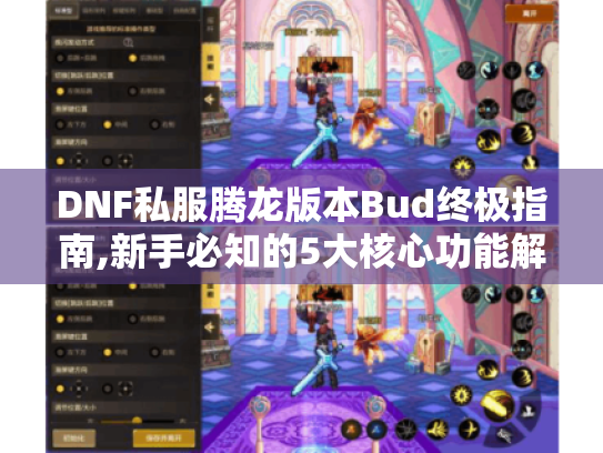 DNF私服腾龙版本Bud终极指南,新手必知的5大核心功能解析 DNF私服腾龙版本Bud终极指南,新手必知的5大核心功能解析