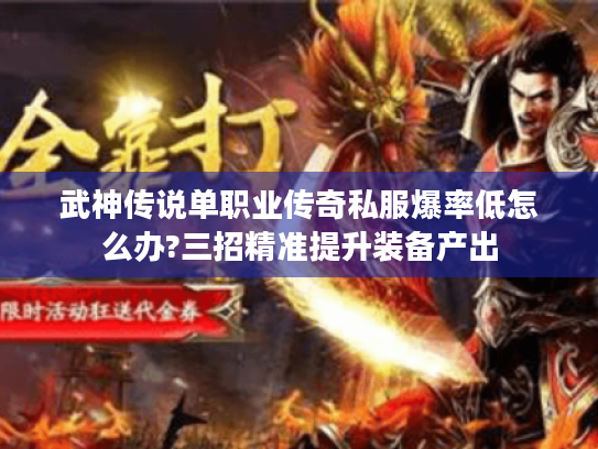 武神传说单职业传奇私服爆率低怎么办?三招精准提升装备产出 武神传说单职业传奇私服爆率低怎么办?三招精准提升装备产出