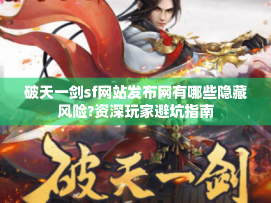 破天一剑sf网站发布网有哪些隐藏风险?资深玩家避坑指南 破天一剑sf网站发布网有哪些隐藏风险?资深玩家避坑指南