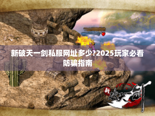 新破天一剑私服网址多少?2025玩家必看防骗指南