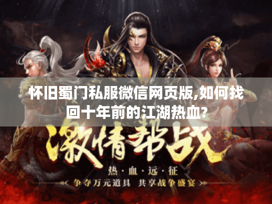 怀旧蜀门私服微信网页版,如何找回十年前的江湖热血? 怀旧蜀门私服微信网页版,如何找回十年前的江湖热血?