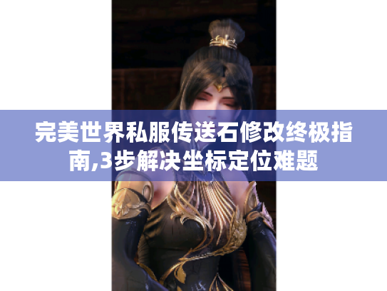 完美世界私服传送石修改终极指南,3步解决坐标定位难题 完美世界私服传送石修改终极指南,3步解决坐标定位难题