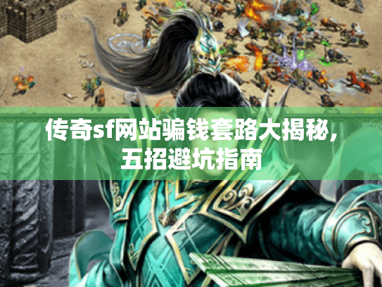 传奇sf网站骗钱套路大揭秘,五招避坑指南 传奇sf网站骗钱套路大揭秘,五招避坑指南