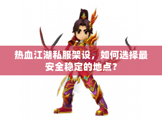 热血江湖私服架设，如何选择最安全稳定的地点？