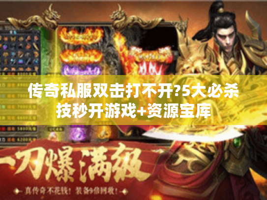 传奇私服双击打不开?5大必杀技秒开游戏+资源宝库 传奇私服双击打不开?5大必杀技秒开游戏+资源宝库
