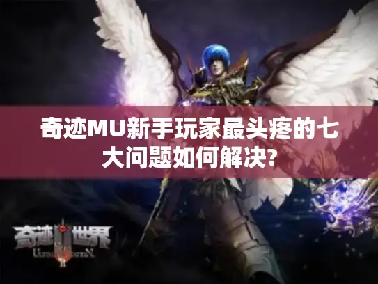 奇迹MU新手玩家最头疼的七大问题如何解决? 奇迹MU新手玩家最头疼的七大问题如何解决?