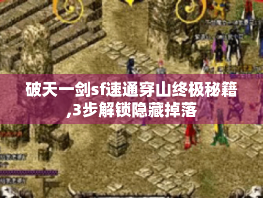 破天一剑sf速通穿山终极秘籍,3步解锁隐藏掉落 破天一剑sf速通穿山终极秘籍,3步解锁隐藏掉落