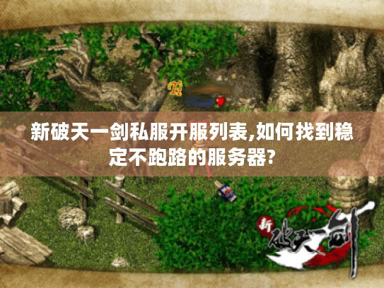 新破天一剑私服开服列表,如何找到稳定不跑路的服务器?
