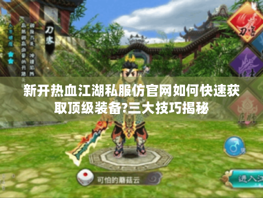 新开热血江湖私服仿官网如何快速获取顶级装备?三大技巧揭秘