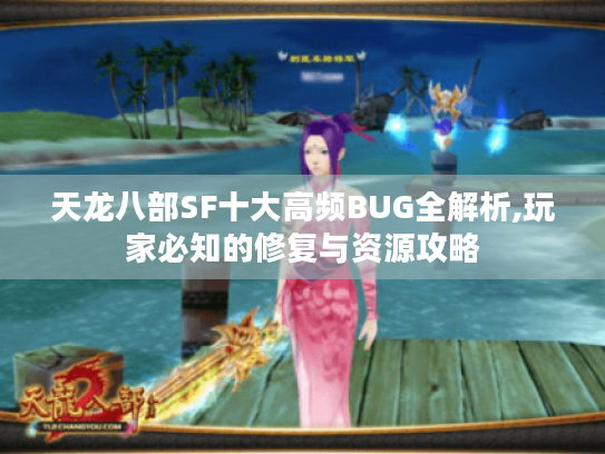 天龙八部SF十大高频BUG全解析,玩家必知的修复与资源攻略 天龙八部SF十大高频BUG全解析,玩家必知的修复与资源攻略