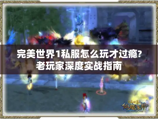 完美世界1私服怎么玩才过瘾?老玩家深度实战指南 完美世界1私服怎么玩才过瘾?老玩家深度实战指南