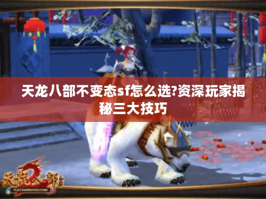 天龙八部不变态sf怎么选?资深玩家揭秘三大技巧 天龙八部不变态sf怎么选?资深玩家揭秘三大技巧