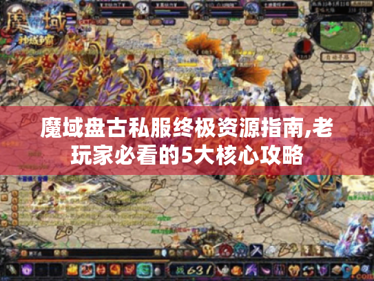 魔域盘古私服终极资源指南,老玩家必看的5大核心攻略 魔域盘古私服终极资源指南,老玩家必看的5大核心攻略