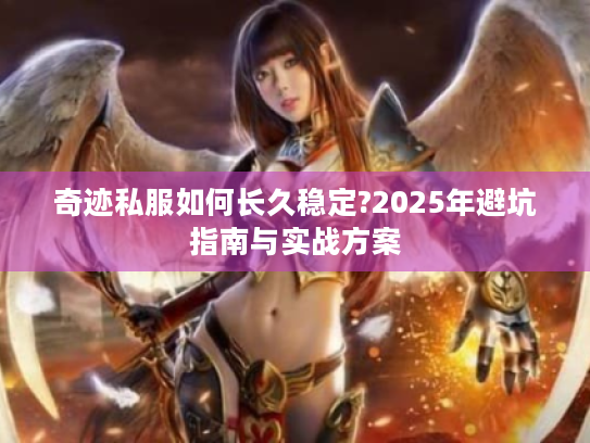奇迹私服如何长久稳定?2025年避坑指南与实战方案