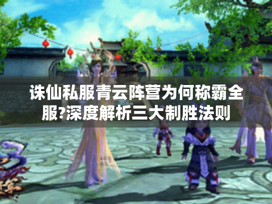 诛仙私服青云阵营为何称霸全服?深度解析三大制胜法则 诛仙私服青云阵营为何称霸全服?深度解析三大制胜法则