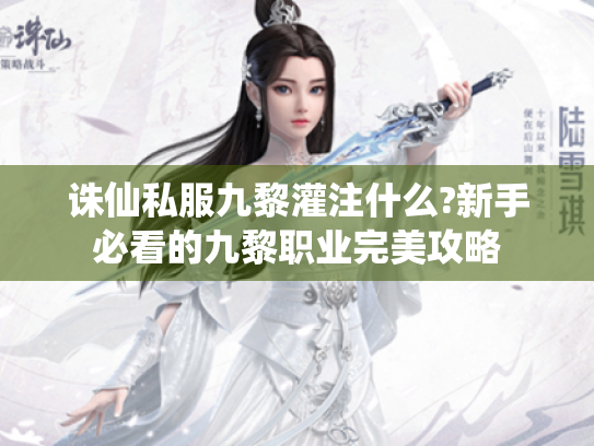 诛仙私服九黎灌注什么?新手必看的九黎职业完美攻略 诛仙私服九黎灌注什么?新手必看的九黎职业完美攻略