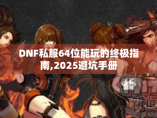DNF私服64位能玩的终极指南,2025避坑手册