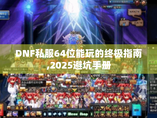 DNF私服64位能玩的终极指南,2025避坑手册