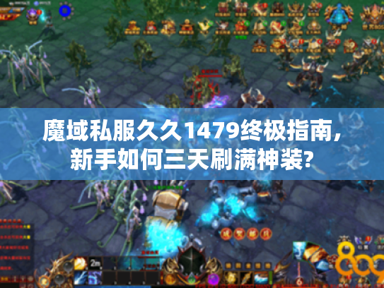 魔域私服久久1479终极指南,新手如何三天刷满神装? 魔域私服久久1479终极指南,新手如何三天刷满神装?