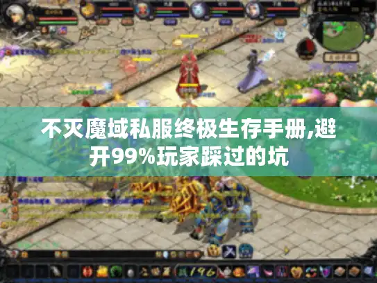 不灭魔域私服终极生存手册,避开99%玩家踩过的坑 不灭魔域私服终极生存手册,避开99%玩家踩过的坑