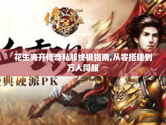 花生壳开传奇私服终极指南,从零搭建到万人同服 花生壳开传奇私服终极指南,从零搭建到万人同服