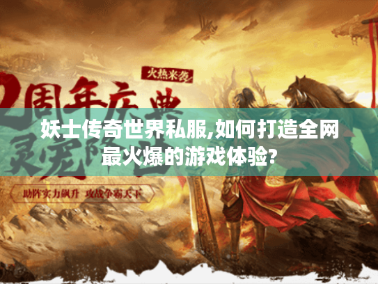 妖士传奇世界私服,如何打造全网最火爆的游戏体验?