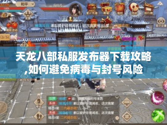 天龙八部私服发布器下载攻略,如何避免病毒与封号风险 天龙八部私服发布器下载攻略,如何避免病毒与封号风险