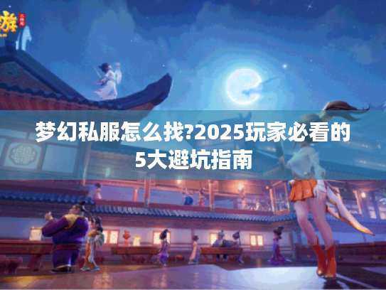 梦幻私服怎么找?2025玩家必看的5大避坑指南
