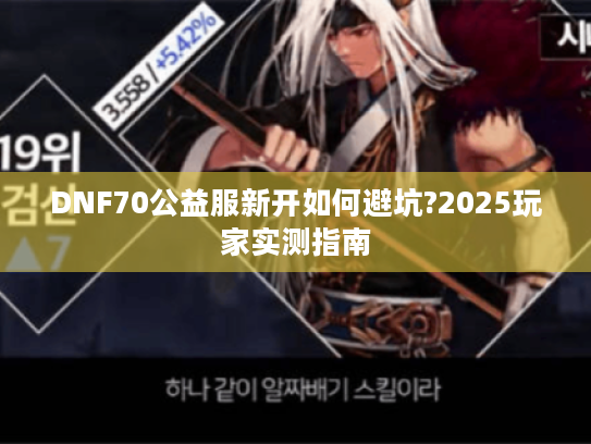 DNF70公益服新开如何避坑?2025玩家实测指南 DNF70公益服新开如何避坑?2025玩家实测指南
