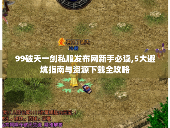 99破天一剑私服发布网新手必读,5大避坑指南与资源下载全攻略 99破天一剑私服发布网新手必读,5大避坑指南与资源下载全攻略